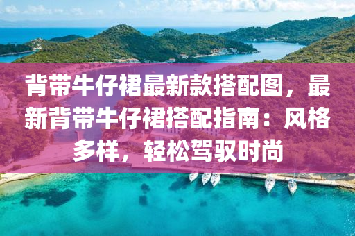 背帶牛仔裙最新款搭配圖，最新背帶牛仔裙搭配指南：風(fēng)格多樣，輕松駕馭時尚