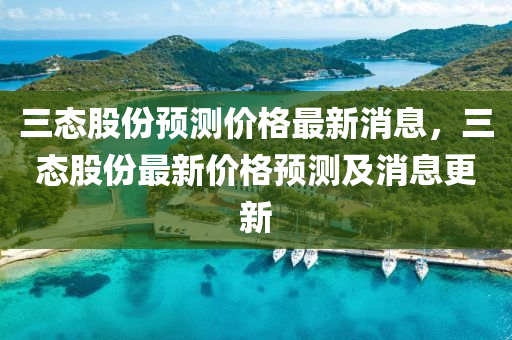 三態(tài)股份預(yù)測價格最新消息，三態(tài)股份最新價格預(yù)測及消息更新