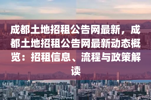 成都土地招租公告網(wǎng)最新，成都土地招租公告網(wǎng)最新動態(tài)概覽：招租信息、流程與政策解讀