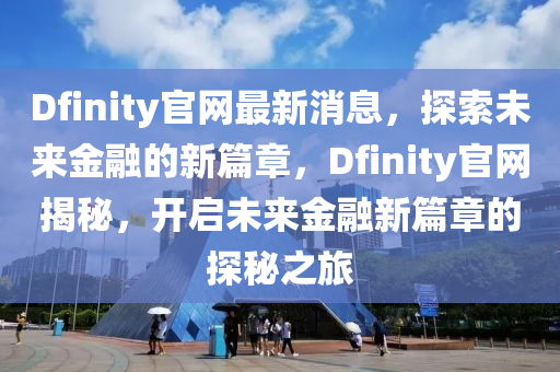 Dfinity官網(wǎng)最新消息，探索未來金融的新篇章，Dfinity官網(wǎng)揭秘，開啟未來金融新篇章的探秘之旅