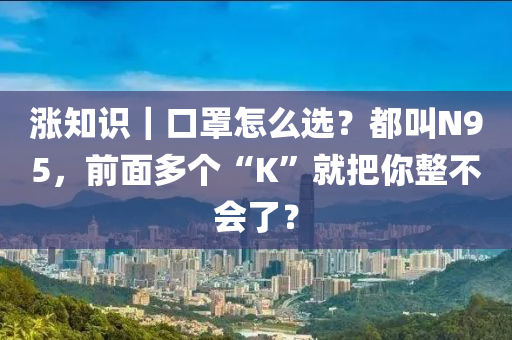 漲知識｜口罩怎么選？都叫N95，前面多個“K”就把你整不會了？