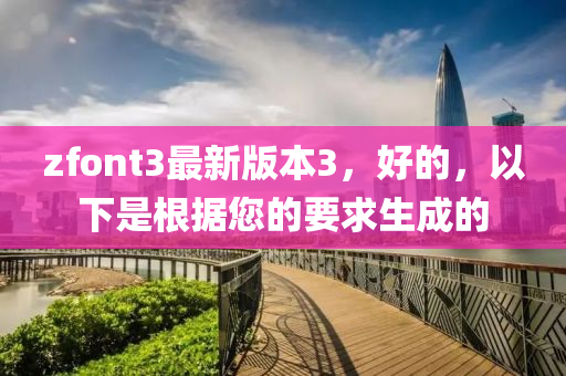 zfont3最新版本3，好的，以下是根據(jù)您的要求生成的