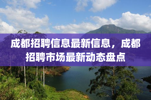 成都招聘信息最新信息，成都招聘市場(chǎng)最新動(dòng)態(tài)盤(pán)點(diǎn)