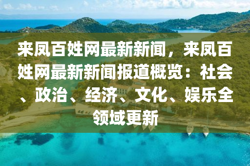 來(lái)鳳百姓網(wǎng)最新新聞，來(lái)鳳百姓網(wǎng)最新新聞報(bào)道概覽：社會(huì)、政治、經(jīng)濟(jì)、文化、娛樂(lè)全領(lǐng)域更新