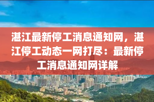 湛江最新停工消息通知網(wǎng)，湛江停工動(dòng)態(tài)一網(wǎng)打盡：最新停工消息通知網(wǎng)詳解