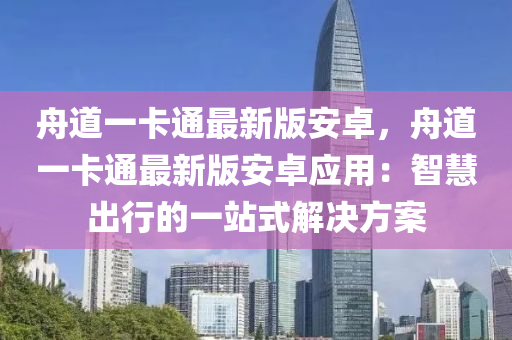 舟道一卡通最新版安卓，舟道一卡通最新版安卓應(yīng)用：智慧出行的一站式解決方案