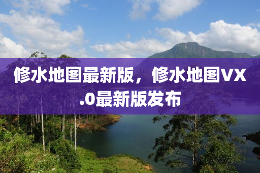 修水地圖最新版，修水地圖VX.0最新版發(fā)布