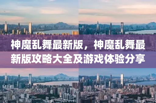 神魔亂舞最新版，神魔亂舞最新版攻略大全及游戲體驗(yàn)分享