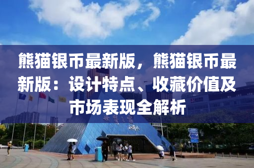 熊貓銀幣最新版，熊貓銀幣最新版：設(shè)計(jì)特點(diǎn)、收藏價(jià)值及市場(chǎng)表現(xiàn)全解析