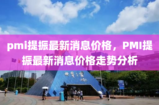 pmi提振最新消息價(jià)格，PMI提振最新消息價(jià)格走勢(shì)分析