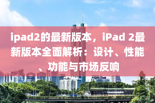 ipad2的最新版本，iPad 2最新版本全面解析：設(shè)計(jì)、性能、功能與市場反響