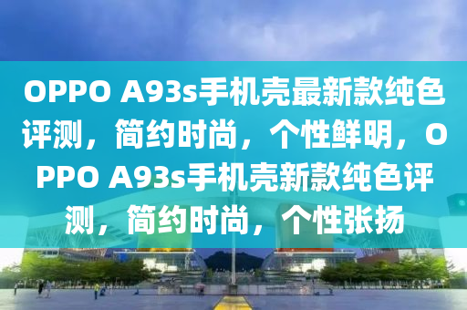 OPPO A93s手機(jī)殼最新款純色評測，簡約時尚，個性鮮明，OPPO A93s手機(jī)殼新款純色評測，簡約時尚，個性張揚(yáng)