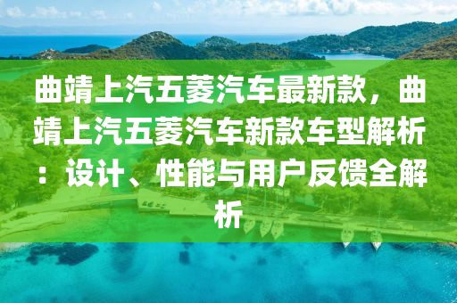 曲靖上汽五菱汽車最新款，曲靖上汽五菱汽車新款車型解析：設(shè)計(jì)、性能與用戶反饋全解析