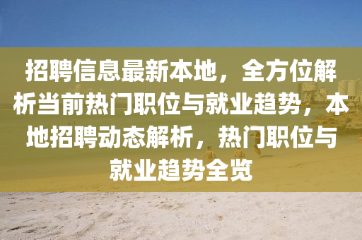 招聘信息最新本地，全方位解析當(dāng)前熱門職位與就業(yè)趨勢，本地招聘動態(tài)解析，熱門職位與就業(yè)趨勢全覽
