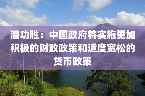 潘功勝：中國政府將實(shí)施更加積極的財政政策和適度寬松的貨幣政策