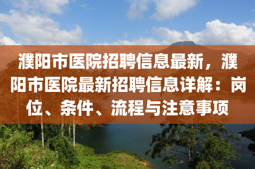 濮陽市醫(yī)院招聘信息最新，濮陽市醫(yī)院最新招聘信息詳解：崗位、條件、流程與注意事項