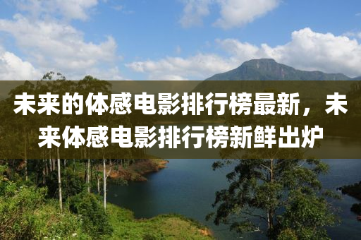 未來的體感電影排行榜最新，未來體感電影排行榜新鮮出爐