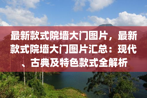 最新款式院墻大門圖片，最新款式院墻大門圖片匯總：現(xiàn)代、古典及特色款式全解析