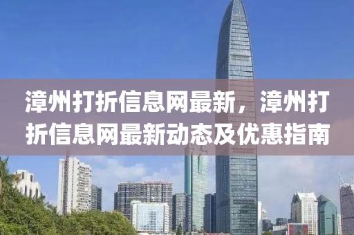 漳州打折信息網(wǎng)最新，漳州打折信息網(wǎng)最新動態(tài)及優(yōu)惠指南