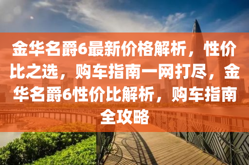 金華名爵6最新價格解析，性價比之選，購車指南一網(wǎng)打盡，金華名爵6性價比解析，購車指南全攻略