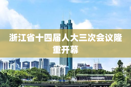 浙江省十四屆人大三次會議隆重開幕