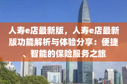 人壽e店最新版，人壽e店最新版功能解析與體驗(yàn)分享：便捷、智能的保險(xiǎn)服務(wù)之旅