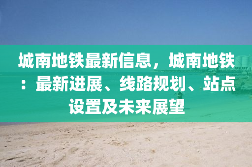 城南地鐵最新信息，城南地鐵：最新進(jìn)展、線(xiàn)路規(guī)劃、站點(diǎn)設(shè)置及未來(lái)展望