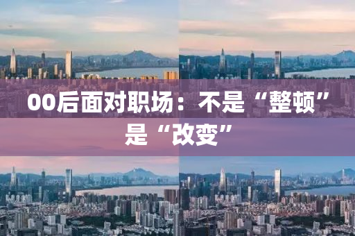 00后面對(duì)職場(chǎng)：不是“整頓”是“改變”