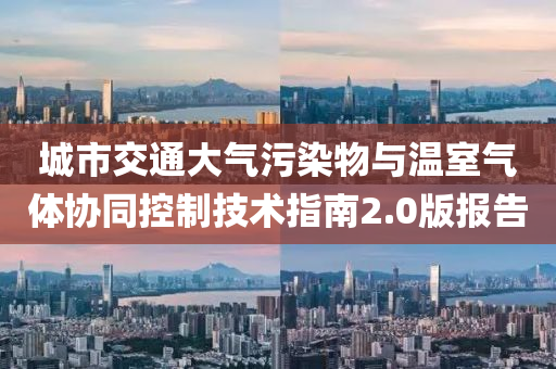 城市交通大氣污染物與溫室氣體協(xié)同控制技術指南2.0版報告
