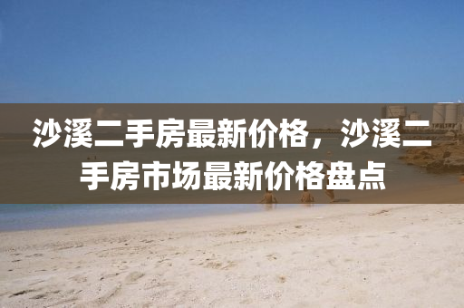 沙溪二手房最新價(jià)格，沙溪二手房市場最新價(jià)格盤點(diǎn)