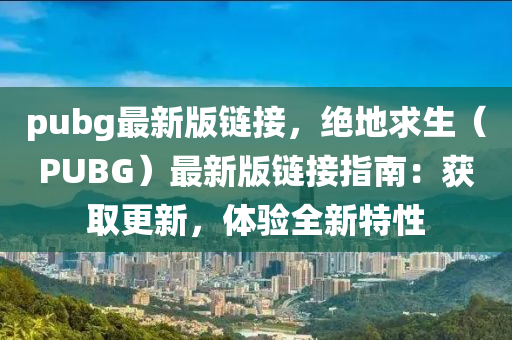 pubg最新版鏈接，絕地求生（PUBG）最新版鏈接指南：獲取更新，體驗(yàn)全新特性