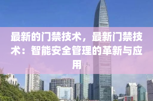 最新的門禁技術，最新門禁技術：智能安全管理的革新與應用