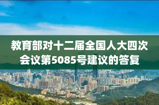教育部對十二屆全國人大四次會議第5085號建議的答復(fù)
