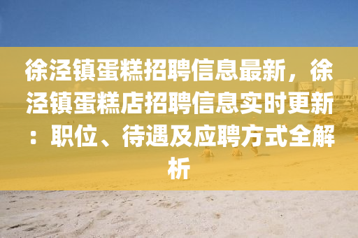 徐涇鎮(zhèn)蛋糕招聘信息最新，徐涇鎮(zhèn)蛋糕店招聘信息實(shí)時(shí)更新：職位、待遇及應(yīng)聘方式全解析