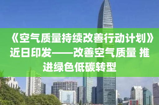 《空氣質(zhì)量持續(xù)改善行動(dòng)計(jì)劃》近日印發(fā)——改善空氣質(zhì)量 推進(jìn)綠色低碳轉(zhuǎn)型