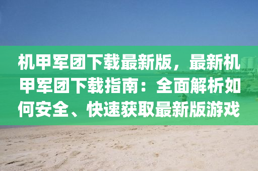 機甲軍團下載最新版，最新機甲軍團下載指南：全面解析如何安全、快速獲取最新版游戲