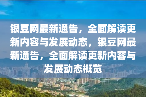 銀豆網(wǎng)最新通告，全面解讀更新內(nèi)容與發(fā)展動態(tài)，銀豆網(wǎng)最新通告，全面解讀更新內(nèi)容與發(fā)展動態(tài)概覽