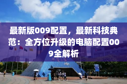 最新版009配置，最新科技典范：全方位升級的電腦配置009全解析