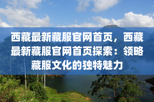 西藏最新藏服官網(wǎng)首頁，西藏最新藏服官網(wǎng)首頁探索：領略藏服文化的獨特魅力