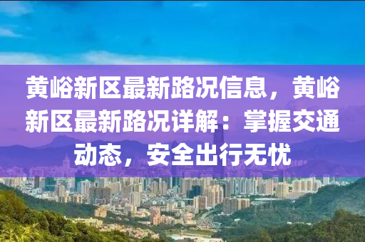 黃峪新區(qū)最新路況信息，黃峪新區(qū)最新路況詳解：掌握交通動態(tài)，安全出行無憂