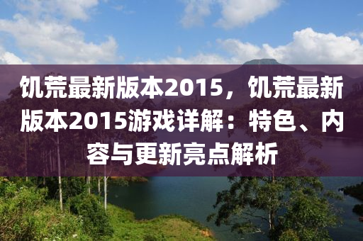 饑荒最新版本2015，饑荒最新版本2015游戲詳解：特色、內(nèi)容與更新亮點(diǎn)解析