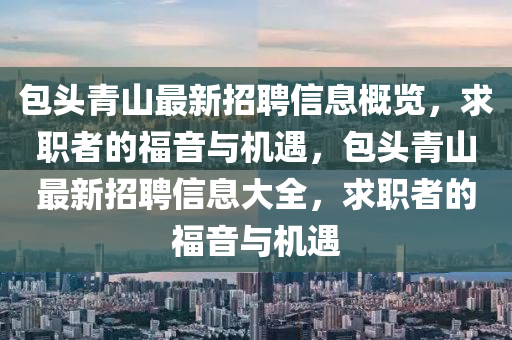 包頭青山最新招聘信息概覽，求職者的福音與機(jī)遇，包頭青山最新招聘信息大全，求職者的福音與機(jī)遇