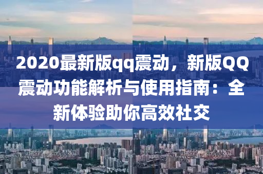 2020最新版qq震動，新版QQ震動功能解析與使用指南：全新體驗(yàn)助你高效社交
