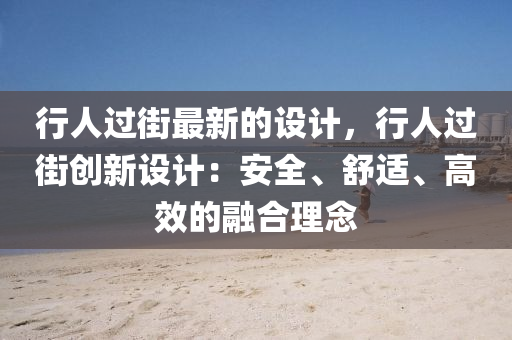 行人過街最新的設(shè)計，行人過街創(chuàng)新設(shè)計：安全、舒適、高效的融合理念