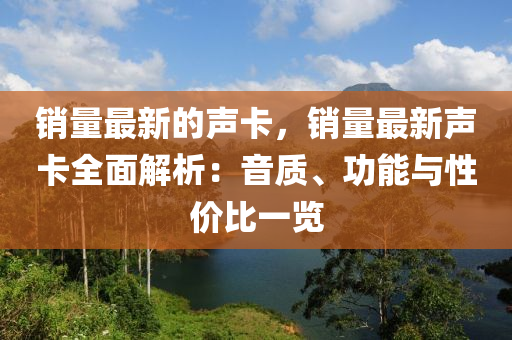 銷量最新的聲卡，銷量最新聲卡全面解析：音質(zhì)、功能與性價比一覽
