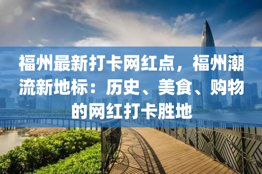 福州最新打卡網(wǎng)紅點(diǎn)，福州潮流新地標(biāo)：歷史、美食、購(gòu)物的網(wǎng)紅打卡勝地