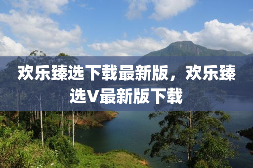 歡樂臻選下載最新版，歡樂臻選V最新版下載