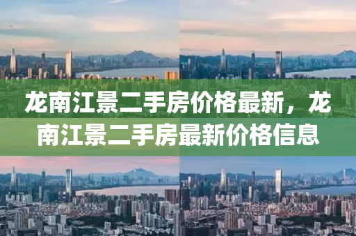 龍南江景二手房價格最新，龍南江景二手房最新價格信息