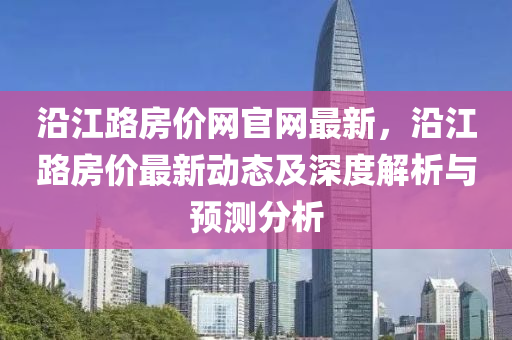 沿江路房價網(wǎng)官網(wǎng)最新，沿江路房價最新動態(tài)及深度解析與預測分析