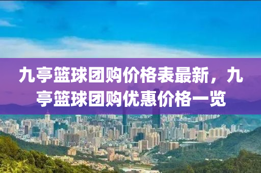 九亭籃球團(tuán)購價格表最新，九亭籃球團(tuán)購優(yōu)惠價格一覽
